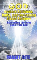 God, Mystery Religions, Cults, and the coming Global Religion - Unraveling the false gods from God!