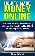 How To Make Money Online: Learn How to Make Money With My Step-by-Step Plan to Build a $5000-Per-Month Passive Income