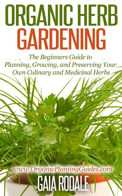 Organic Herb Gardening: the Beginners Guide to Planning, Growing, and Preserving Your Own Culinary and Medicinal Herbs