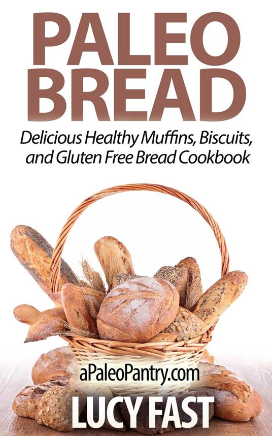 Paleo Bread: Delicious Healthy Muffins, Biscuits, and Gluten Free Bread Cookbook