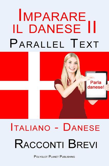 Imparare il danese II - Parallel Text (Italiano - Danese) Racconti Brevi - Polyglot Planet Publishing - ebook