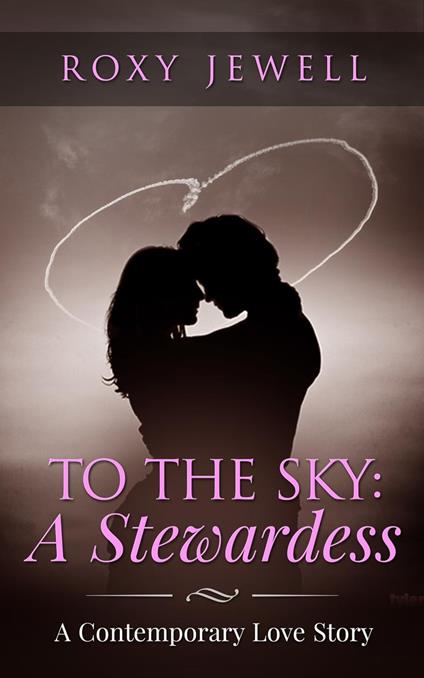 To The Sky: A Stewardess - A Contemporary Love Story