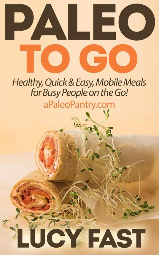 Paleo To Go: Quick & Easy Mobile Meals for Busy People on the Go!