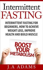 Intermittent Fasting: Intermittent Fasting for Beginners, How to Achieve Weight Loss, Improve Health and Build Muscle.