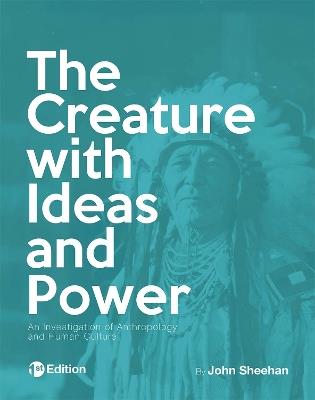 The Creature with Ideas and Power: An Investigation of Anthropology and Human Culture - John Sheehan - cover