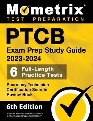 PTCB Exam Prep Study Guide 2023-2024 - 6 Full Length Practice Tests, Pharmacy Technician Certification Secrets Review Book: [6th Edition] - cover