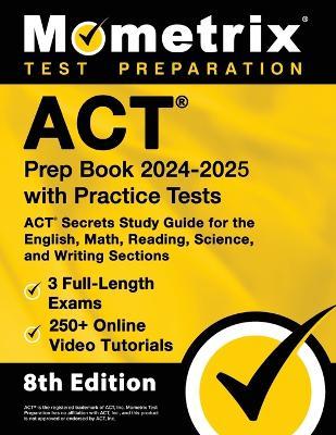 ACT Prep Book 2024-2025 with Practice Tests - 3 Full-Length Exams, 250+ Online Video Tutorials, ACT Secrets Study Guide for the English, Math, Reading, Science, and Writing Sections: [8th Edition] - Matthew Bowling - cover