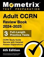 Adult Ccrn Review Book 2024-2025 - 3 Full-Length Practice Tests, Ccrn Study Guide Secrets with Detailed Answer Explanations: [6th Edition]