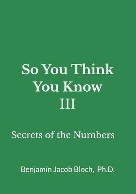 So You Think You Know III: Secrets of the Numbers - Benjamin Jacob Bloch - cover