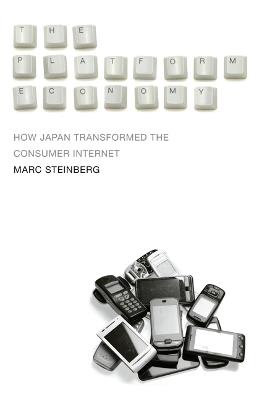 The Platform Economy: How Japan Transformed the Consumer Internet - Marc Steinberg - cover
