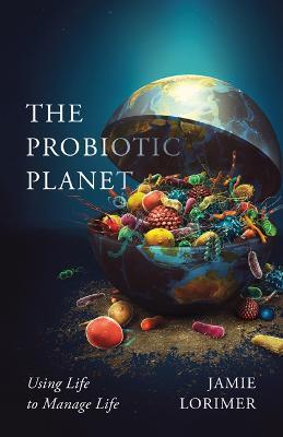 The Probiotic Planet: Using Life to Manage Life - Jamie Lorimer - cover