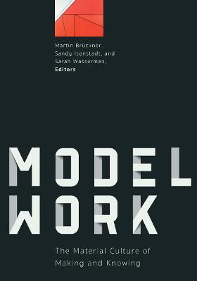 Modelwork: The Material Culture of Making and Knowing - cover