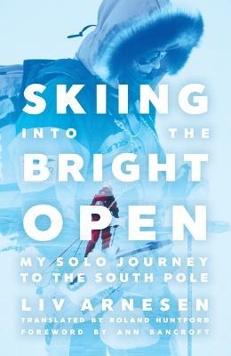 Skiing into the Bright Open: My Solo Journey to the South Pole - Liv Arnesen - cover