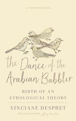The Dance of the Arabian Babbler: Birth of an Ethological Theory - Vinciane Despret - cover