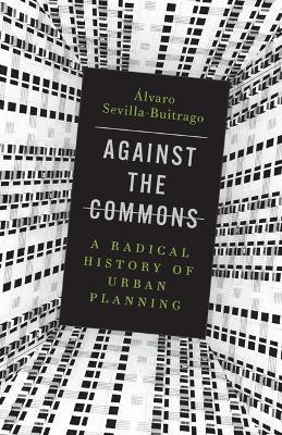 Against the Commons: A Radical History of Urban Planning - Álvaro Sevilla-Buitrago - cover