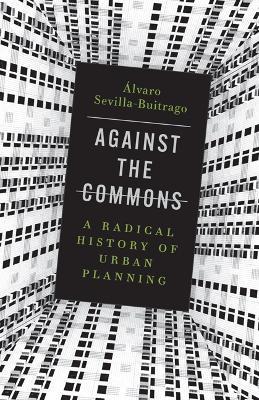 Against the Commons: A Radical History of Urban Planning - Alvaro Sevilla-Buitrago - cover