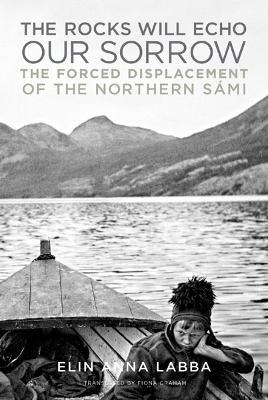The Rocks Will Echo Our Sorrow: The Forced Displacement of the Northern Sámi - Elin Anna Labba - cover