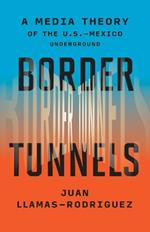 Border Tunnels: A Media Theory of the U.S.-Mexico Underground