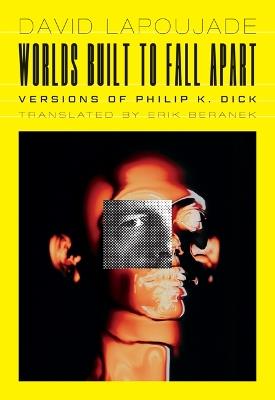 Worlds Built to Fall Apart: Versions of Philip K. Dick - David Lapoujade - cover