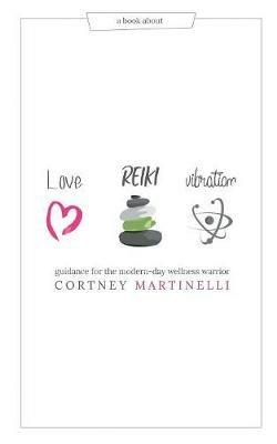 Love, Reiki, Vibration: Guidance for the modern-day wellness warrior - Cortney Martinelli - cover