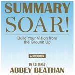 Summary of Soar!: Build Your Vision from the Ground Up by T.D. Jakes