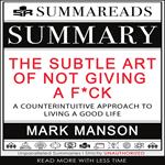 Summary of The Subtle Art of Not Giving a F*ck: A Counterintuitive Approach to Living a Good Life by Mark Manson