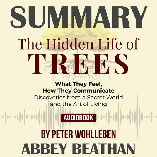 Summary of The Hidden Life of Trees: What They Feel, How They Communicate - Discoveries from a Secret World by Peter Wohlleben