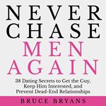 Never Chase Men Again: 38 Dating Secrets to Get the Guy, Keep Him Interested, and Prevent Dead-End Relationships