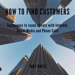 How to find costomers: Techniques to reach clients with Internet, Social Media and Phone Calls