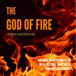 The God of Fire: Ancient Vedic Secrets to Wealth, Love, Happiness and Enlightenment