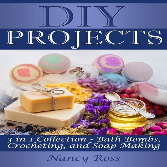 DIY Projects: 3 in 1 Collection - Bath Bombs, Crocheting, and Soap Making