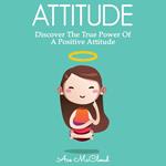 Attitude: Discover The True Power Of A Positive Attitude