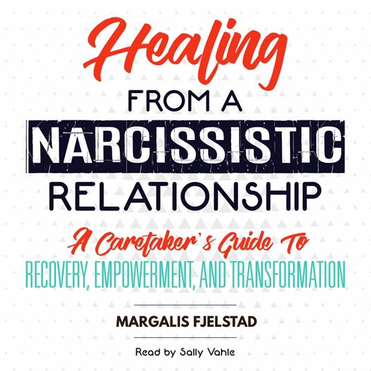 Healing from a Narcissistic Relationship: A Caretaker's Guide to Recovery, Empowerment, and Transformation