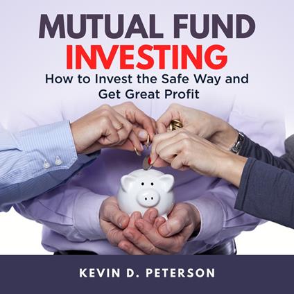 Mutual Fund Investing: How to Invest the Safe Way and Get Great Profits