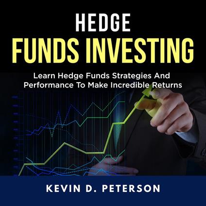 Hedge Fund Investing: Learn Hedge Funds Strategies And Performance To Make Incredible Returns