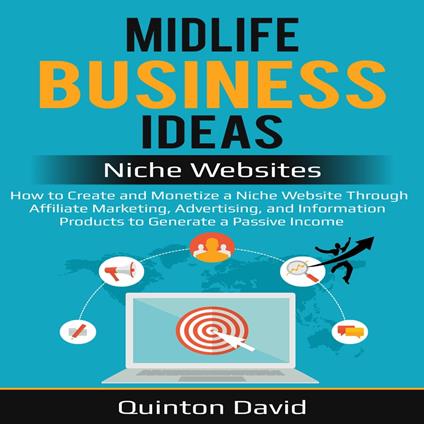 Midlife Business Ideas - Niche Websites: How to Create and Monetize a Niche Website Through Affiliate Marketing, Advertising, and Information Products to Generate a Passive Income