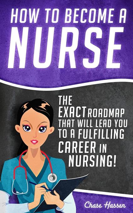 How to Become a Nurse: The Exact Roadmap That Will Lead You to a Fulfilling Career in Nursing!