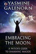 Embracing the Moon: A Witch's Guide to Shamanic Magick