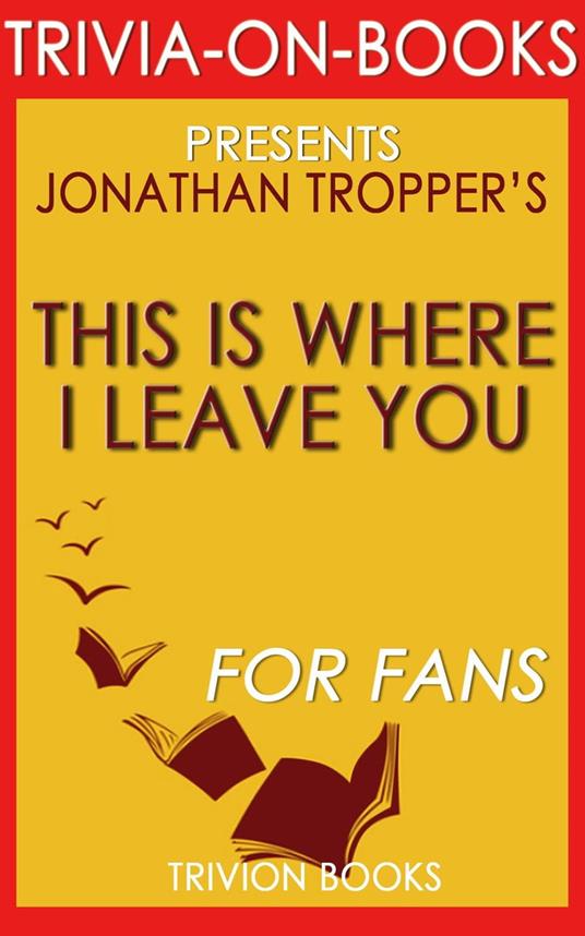 This is Where I Leave You: A Novel by Jonathan Tropper (Trivia-On-Books)