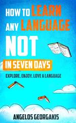 How to Learn Any Language Not in Seven Days - Explore, Enjoy, Love a Language