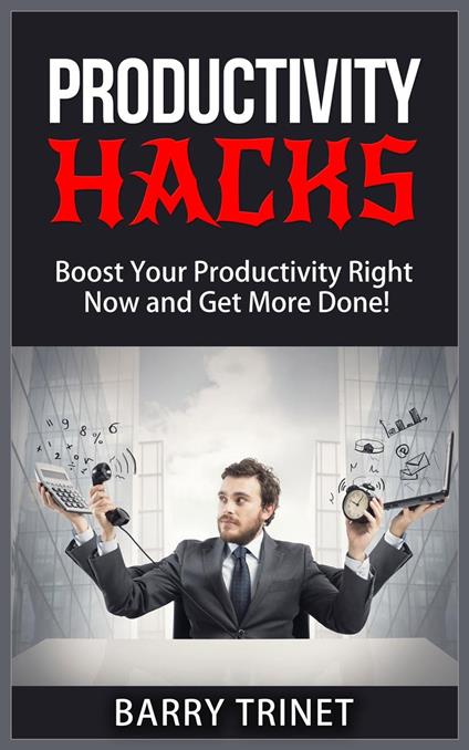 Productivity Hacks - Boost Your Productivity Right Now and Get More Done!