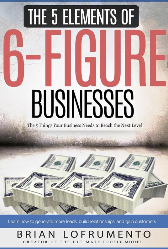 The 5 Elements of 6-Figure Businesses: The 5 Things Your Business Needs to Reach the Next Level