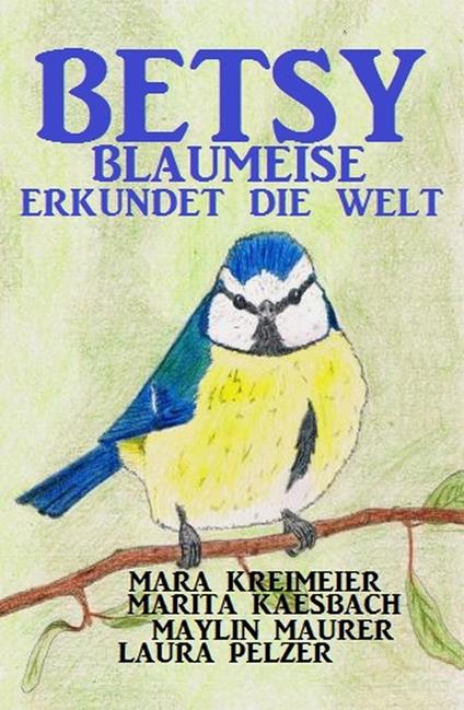 Betsy Blaumeise erkundet die Welt - Marita Kaesbach,Mara Kreimeier,Maylin Maurer,Laura Pelzer - ebook