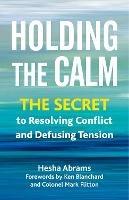 Holding the Calm: The Secret to Resolving Conflict and Diffusing Tension 