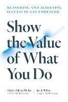 Show the Value of What You Do: Measuring and Achieving Success in Any Endeavour - Patricia Pulliam Phillips - cover