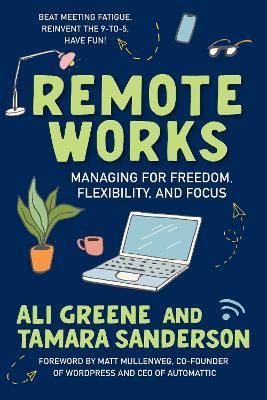 Remote Works: Managing for Freedom, Flexibility, and Focus - Ali Greene,Tamara Sanderson - cover