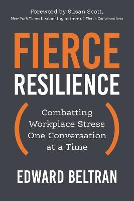 Fierce Resilience: Combatting Workplace Stress One Conversation at a Time - Edward Beltran,Susan Scott - cover