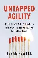 Untapped Agility: Seven Leadership Moves to Take Your Transformation to the Next Level - Jesse Fewell - cover