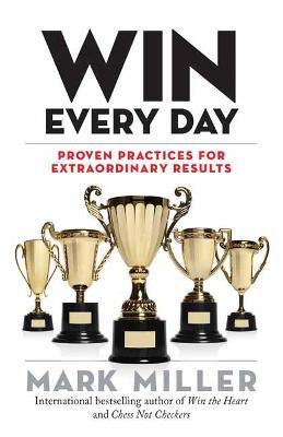 Win Every Day: Proven Practices for Extraordinary Results - Mark Miller - cover