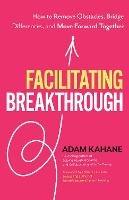 Facilitating Breakthrough: How to Remove Obstacles, Bridge Differences, and Move Forward Together 